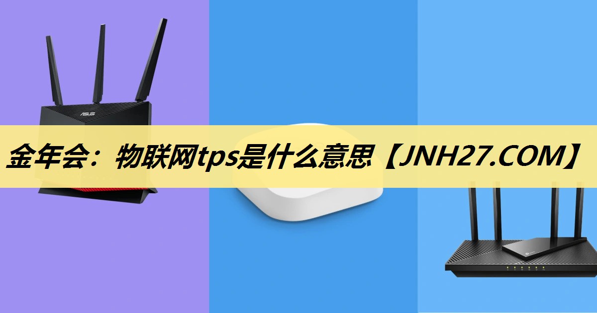 金年会:物联网tps是什么意思 金年会:物联网tps是什么意思