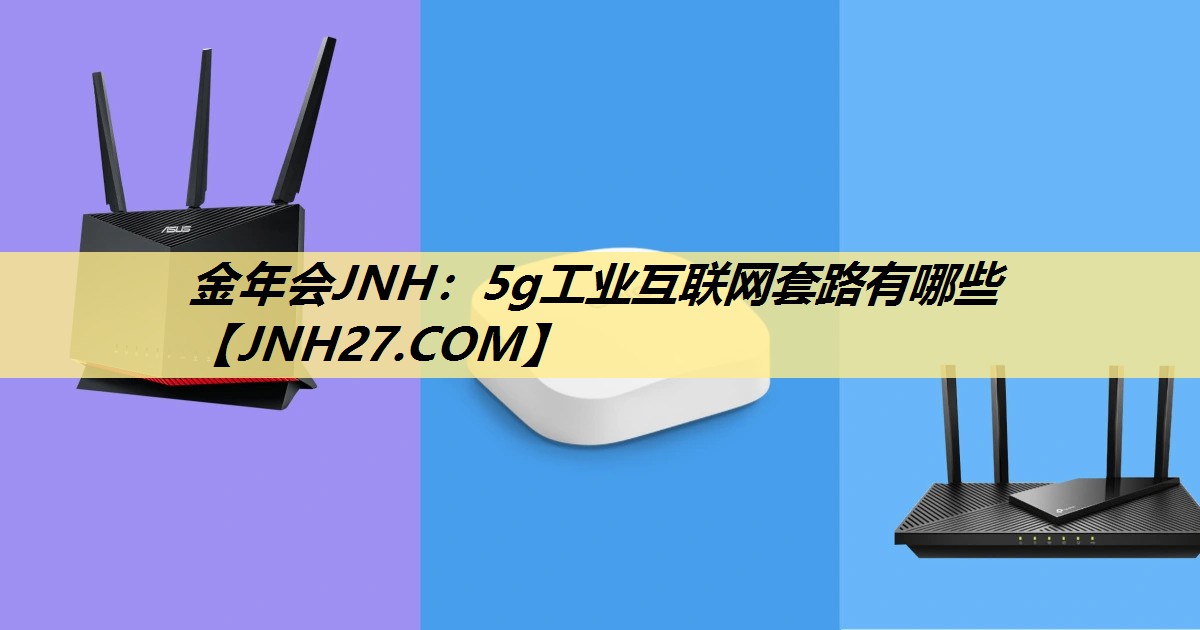 金年会JNH:5g工业互联网套路有哪些 金年会JNH:5g工业互联网套路有哪些