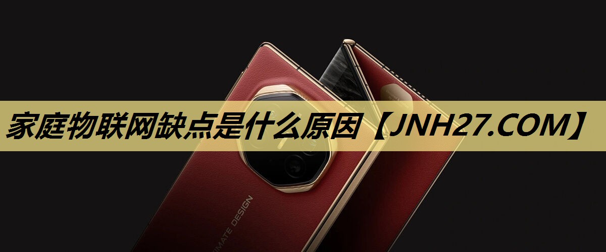 家庭物联网缺点是什么原因 家庭物联网缺点是什么原因