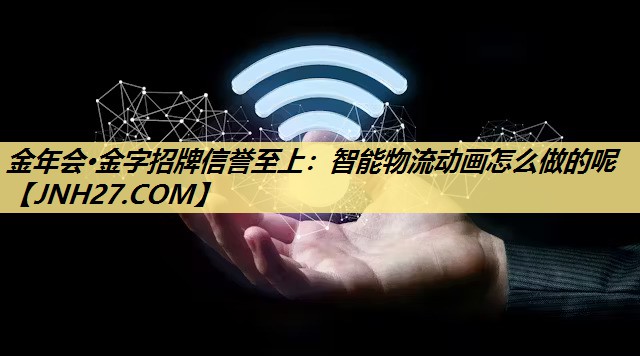 金年会·金字招牌信誉至上:智能物流动画怎么做的呢 金年会·金字招牌信誉至上:智能物流动画怎么做的呢