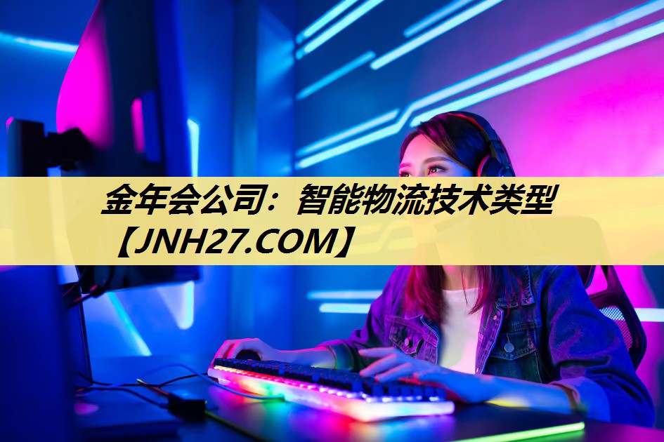 金年会公司:智能物流技术类型 金年会公司:智能物流技术类型