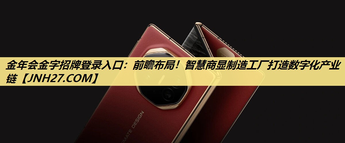 金年会金字招牌登录入口:前瞻布局!智慧商显制造工厂打造数字化产业链 金年会金字招牌登录入口:前瞻布局!智慧商显制造工厂打造数字化产业链