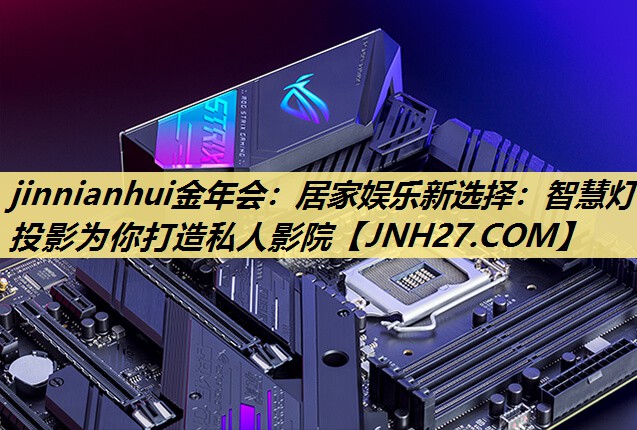 jinnianhui金年会:居家娱乐新选择:智慧灯投影为你打造私人影院 jinnianhui金年会:居家娱乐新选择:智慧灯投影为你打造私人影院