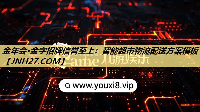 金年会·金字招牌信誉至上:智能超市物流配送方案模板 金年会·金字招牌信誉至上:智能超市物流配送方案模板