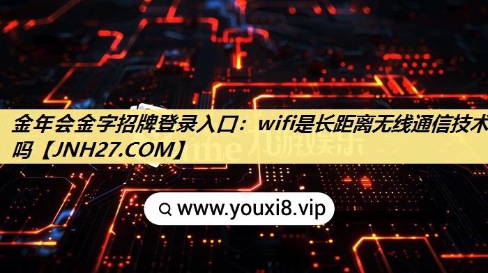 金年会金字招牌登录入口:wifi是长距离无线通信技术吗 金年会金字招牌登录入口:wifi是长距离无线通信技术吗