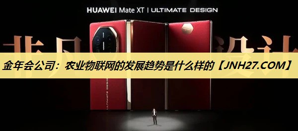 金年会公司:农业物联网的发展趋势是什么样的 金年会公司:农业物联网的发展趋势是什么样的