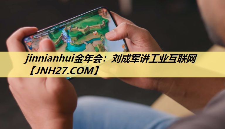 jinnianhui金年会:刘成军讲工业互联网 jinnianhui金年会:刘成军讲工业互联网