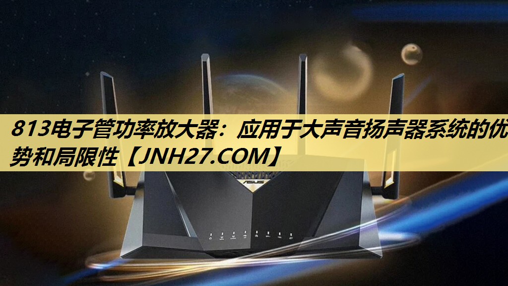 813电子管功率放大器:应用于大声音扬声器系统的优势和局限性 813电子管功率放大器:应用于大声音扬声器系统的优势和局限性