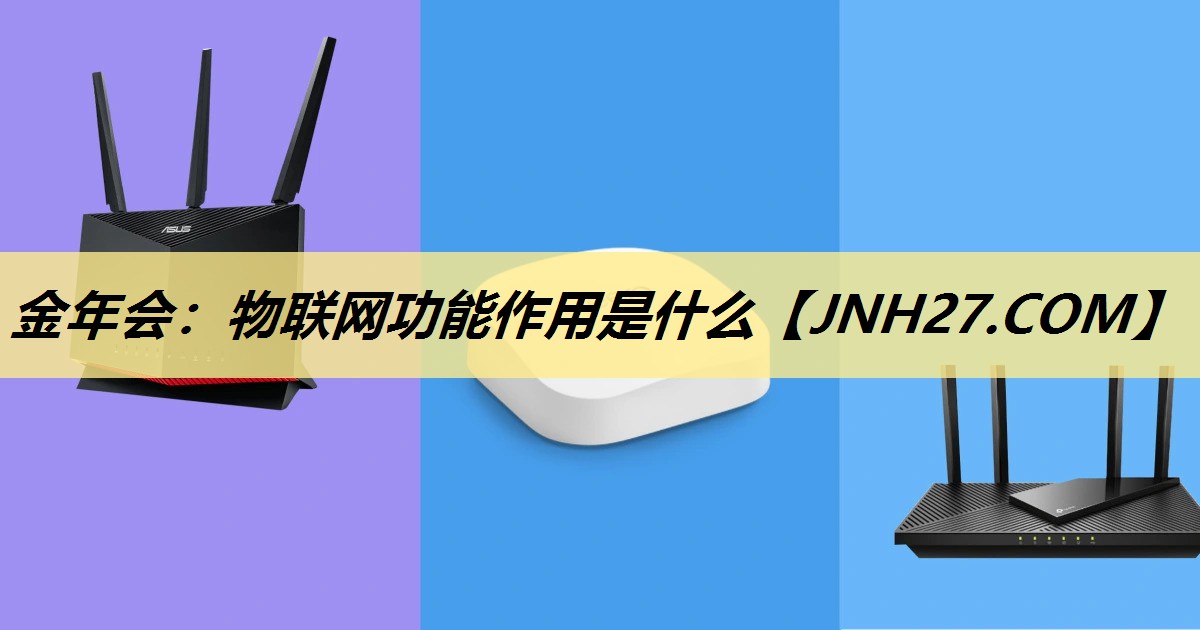 金年会:物联网功能作用是什么 金年会:物联网功能作用是什么