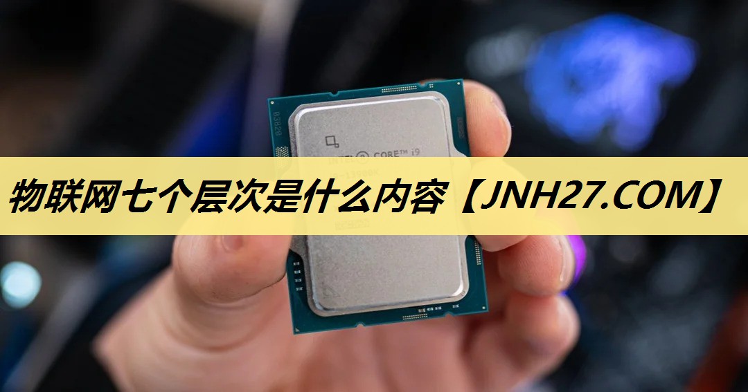 物联网七个层次是什么内容 物联网七个层次是什么内容