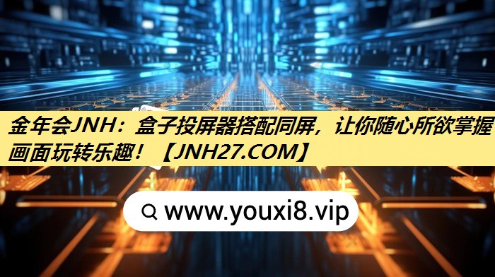 金年会JNH:盒子投屏器搭配同屏,让你随心所欲掌握画面玩转乐趣! 金年会JNH:盒子投屏器搭配同屏,让你随心所欲掌握画面玩转乐趣!