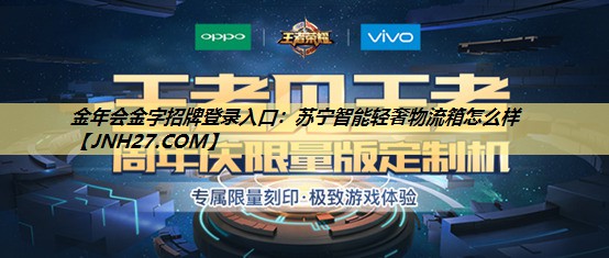 金年会金字招牌登录入口:苏宁智能轻奢物流箱怎么样 金年会金字招牌登录入口:苏宁智能轻奢物流箱怎么样