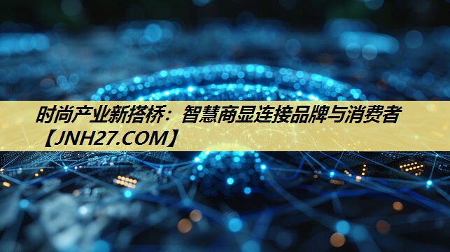 时尚产业新搭桥:智慧商显连接品牌与消费者 时尚产业新搭桥:智慧商显连接品牌与消费者
