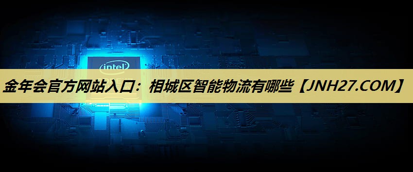 金年会官方网站入口:相城区智能物流有哪些 金年会官方网站入口:相城区智能物流有哪些