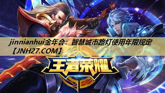 jinnianhui金年会:智慧城市路灯使用年限规定 jinnianhui金年会:智慧城市路灯使用年限规定