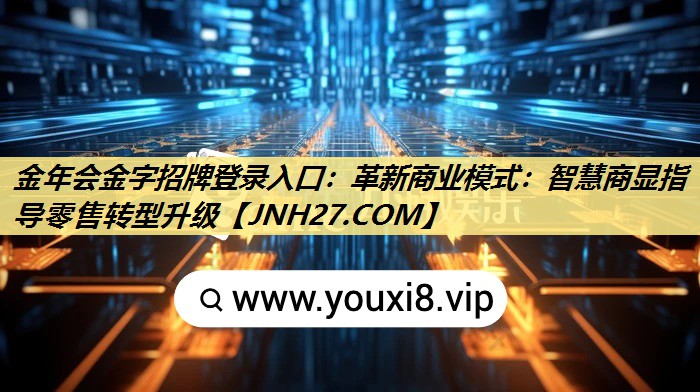 金年会金字招牌登录入口:革新商业模式:智慧商显指导零售转型升级 金年会金字招牌登录入口:革新商业模式:智慧商显指导零售转型升级