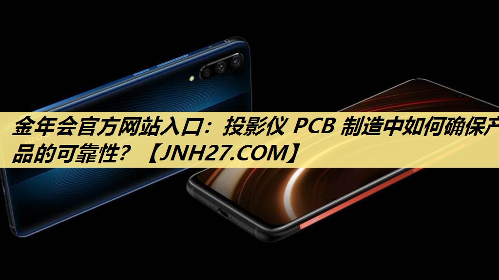 金年会官方网站入口:投影仪 PCB 制造中如何确保产品的可靠性? 金年会官方网站入口:投影仪 PCB 制造中如何确保产品的可靠性?