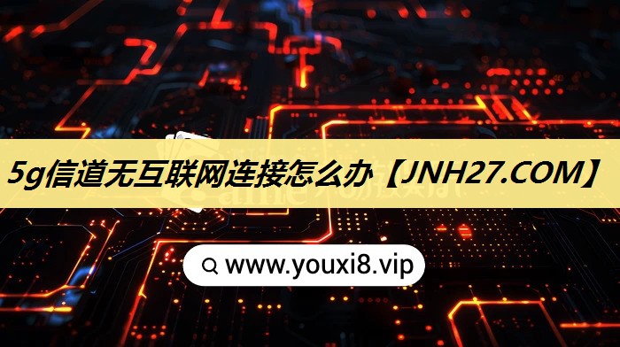 5g信道无互联网连接怎么办 5g信道无互联网连接怎么办