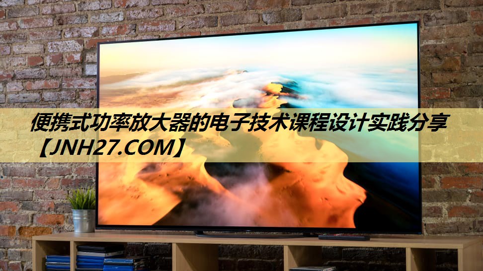 便携式功率放大器的电子技术课程设计实践分享 便携式功率放大器的电子技术课程设计实践分享
