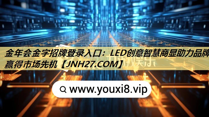 <strong>金年会金字招牌登录入口:LED创意智慧商显助力品牌赢得市场先机</strong> <strong>金年会金字招牌登录入口:LED创意智慧商显助力品牌赢得市场先机</strong>