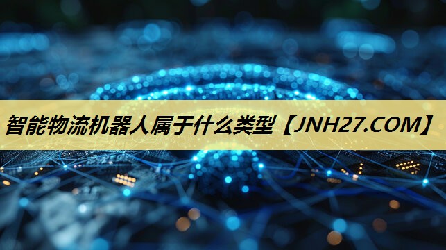 智能物流机器人属于什么类型 智能物流机器人属于什么类型