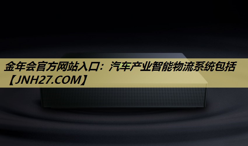 金年会官方网站入口:汽车产业智能物流系统包括 金年会官方网站入口:汽车产业智能物流系统包括