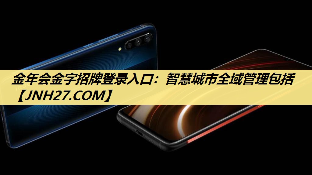 金年会金字招牌登录入口:智慧城市全域管理包括 金年会金字招牌登录入口:智慧城市全域管理包括