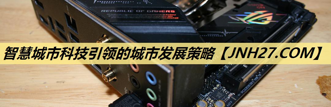 智慧城市科技引领的城市发展策略 智慧城市科技引领的城市发展策略
