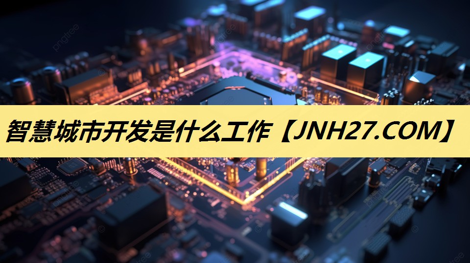 <strong>智慧城市开发是什么工作</strong> <strong>智慧城市开发是什么工作</strong>