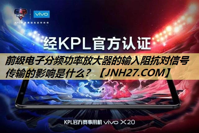前级电子分频功率放大器的输入阻抗对信号传输的影响是什么? 前级电子分频功率放大器的输入阻抗对信号传输的影响是什么?