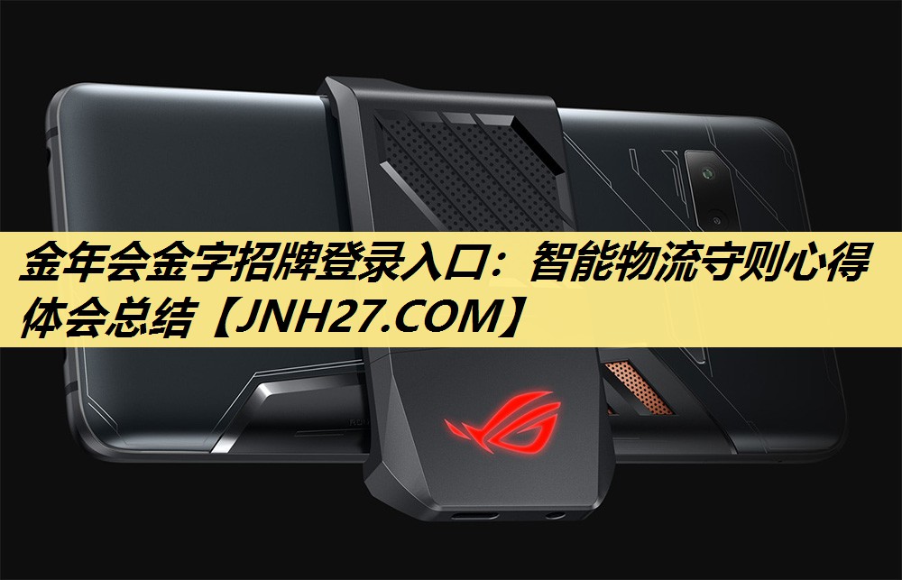 金年会金字招牌登录入口:智能物流守则心得体会总结 金年会金字招牌登录入口:智能物流守则心得体会总结