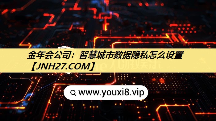 金年会公司:智慧城市数据隐私怎么设置 金年会公司:智慧城市数据隐私怎么设置