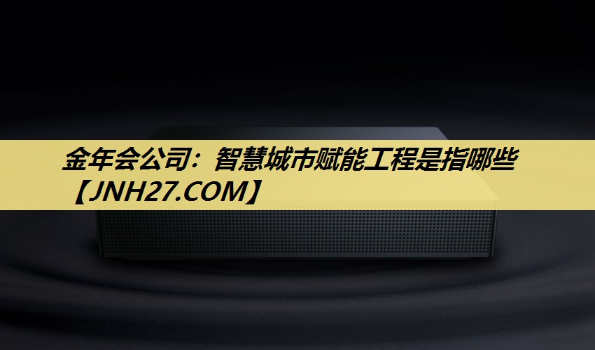 智慧城市赋能工程是指哪些 智慧城市赋能工程是指哪些