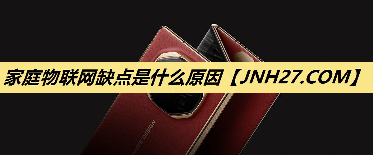 家庭物联网缺点是什么原因 家庭物联网缺点是什么原因