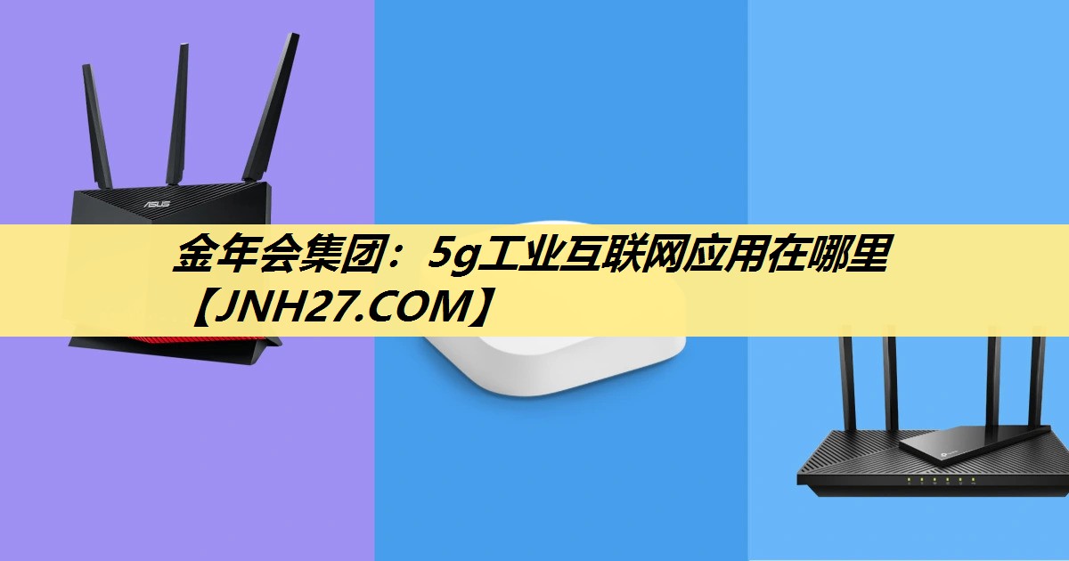 5g工业互联网应用在哪里 5g工业互联网应用在哪里