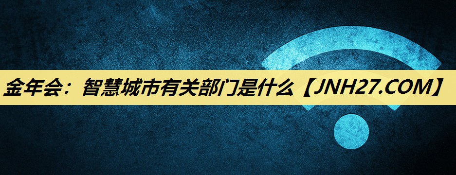 智慧城市有关部门是什么 智慧城市有关部门是什么