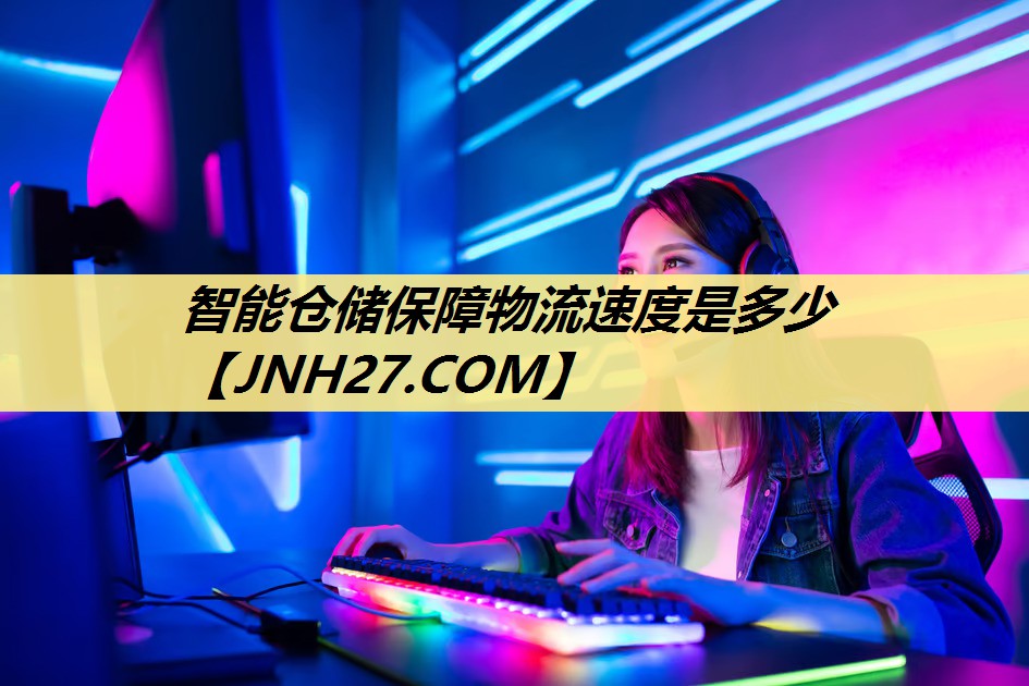 智能仓储保障物流速度是多少 智能仓储保障物流速度是多少