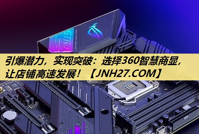 引爆潜力,实现突破:选择360智慧商显,让店铺高速发展! 引爆潜力,实现突破:选择360智慧商显,让店铺高速发展!