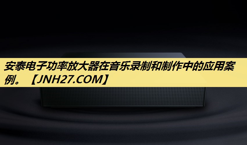 安泰电子功率放大器在音乐录制和制作中的应用案例。 安泰电子功率放大器在音乐录制和制作中的应用案例。