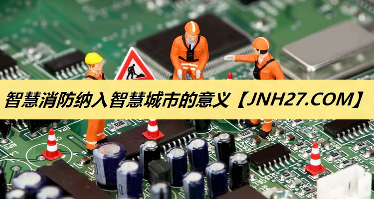 智慧消防纳入智慧城市的意义 智慧消防纳入智慧城市的意义