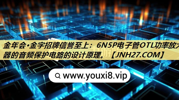 6N5P电子管OTL功率放大器的音频保护电路的设计原理。 6N5P电子管OTL功率放大器的音频保护电路的设计原理。