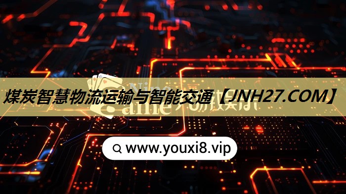 煤炭智慧物流运输与智能交通 煤炭智慧物流运输与智能交通