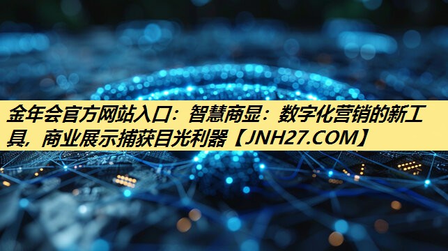 智慧商显:数字化营销的新工具, 商业展示捕获目光利器 智慧商显:数字化营销的新工具, 商业展示捕获目光利器