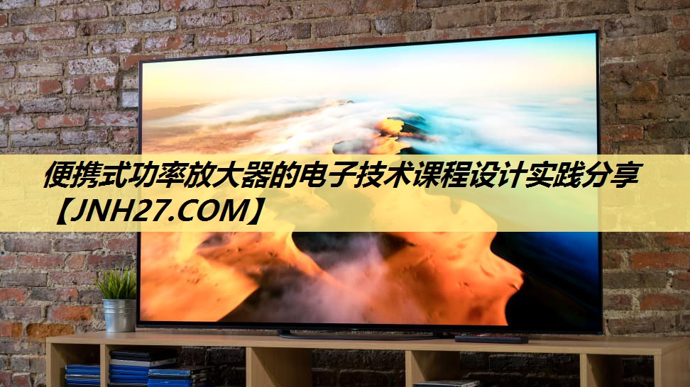 便携式功率放大器的电子技术课程设计实践分享 便携式功率放大器的电子技术课程设计实践分享