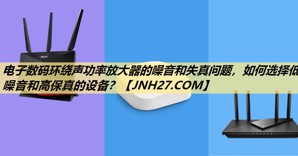 电子数码环绕声功率放大器的噪音和失真问题,如何选择低噪音和高保真的设备? 电子数码环绕声功率放大器的噪音和失真问题,如何选择低噪音和高保真的设备?